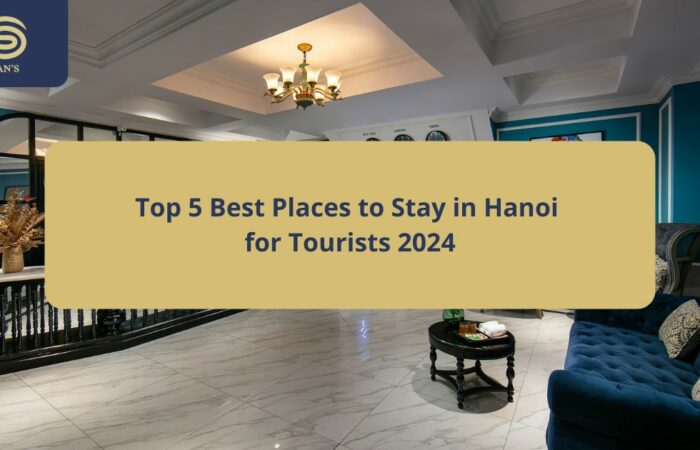 Top 5 Best Places to Stay in Hanoi for Tourists 2024