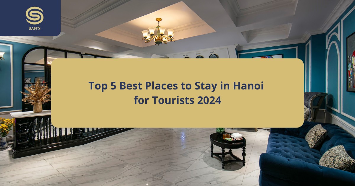 Top 5 Best Places to Stay in Hanoi for Tourists 2024