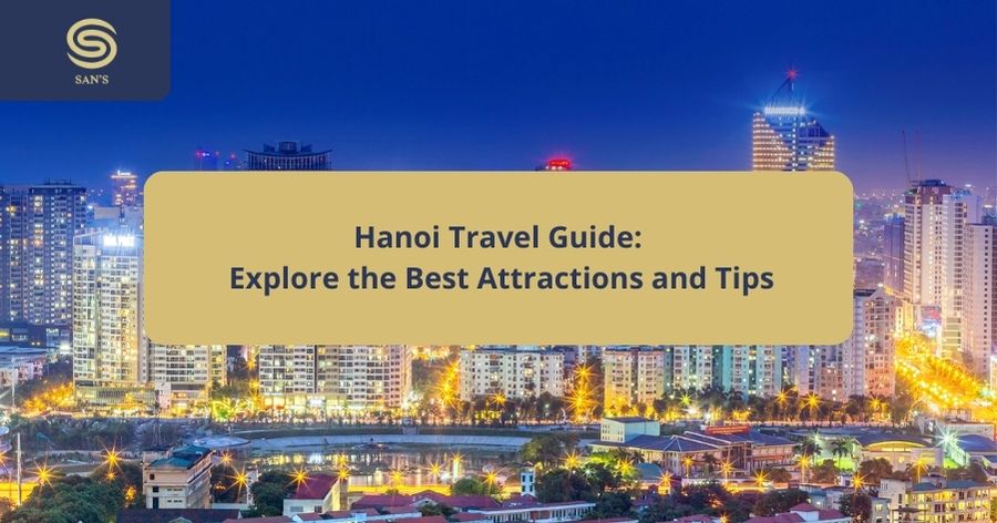 Hanoi Travel Guide: Explore the Best Attractions and Tips