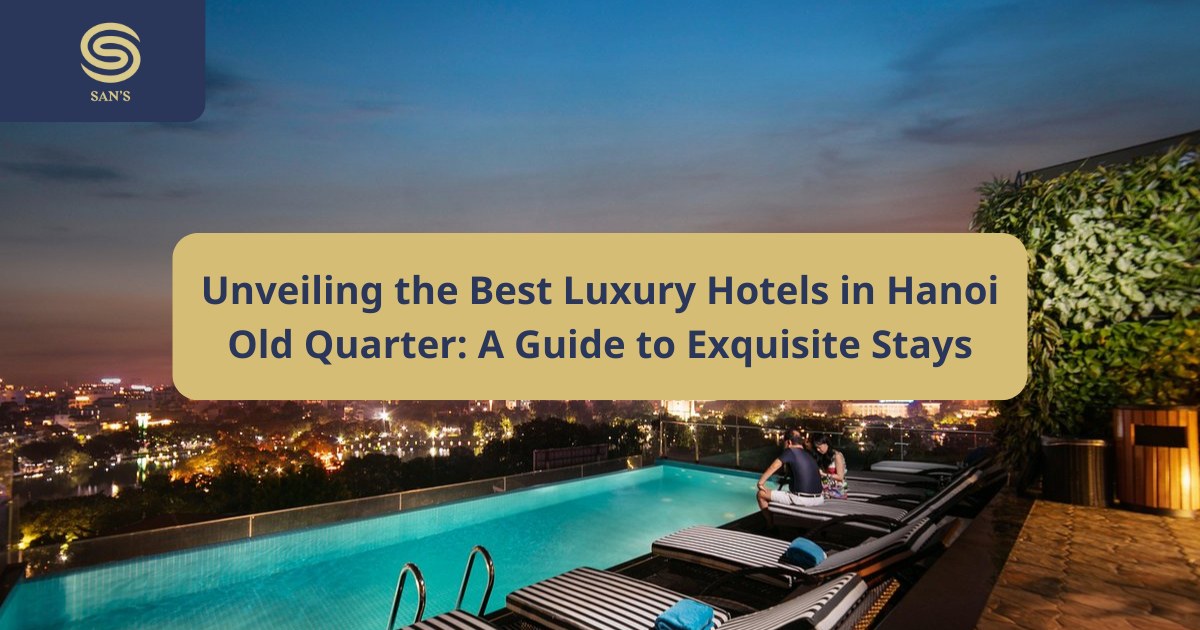 Unveiling the Best Luxury Hotels in Hanoi Old Quarter